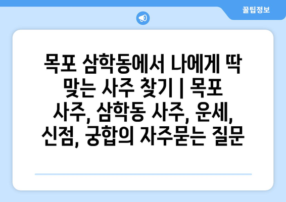 목포 삼학동에서 나에게 딱 맞는 사주 찾기 | 목포 사주, 삼학동 사주, 운세, 신점, 궁합