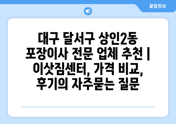 대구 달서구 상인2동 포장이사 전문 업체 추천 | 이삿짐센터, 가격 비교, 후기