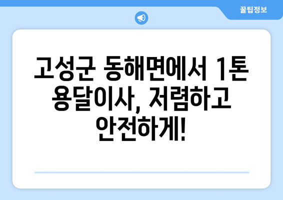 경상남도 고성군 동해면 1톤 용달이사| 빠르고 안전한 이삿짐 운송 | 고성군 용달, 1톤 이사, 저렴한 이사 비용, 이사짐센터 추천