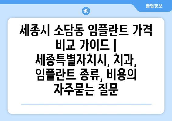 세종시 소담동 임플란트 가격 비교 가이드 | 세종특별자치시, 치과, 임플란트 종류, 비용