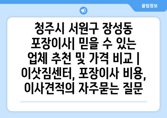 청주시 서원구 장성동 포장이사| 믿을 수 있는 업체 추천 및 가격 비교 | 이삿짐센터, 포장이사 비용, 이사견적