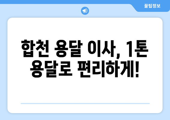 경상남도 합천군 청덕면 1톤 용달이사| 빠르고 안전한 이사, 지금 바로 상담하세요! | 합천 용달, 1톤 이사, 청덕면 이삿짐센터