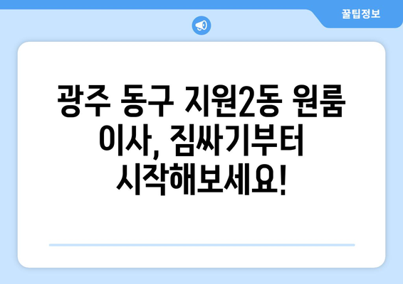 광주 동구 지원2동 원룸 이사, 짐싸기부터 새집 정착까지 완벽 가이드 | 이사 비용, 업체 추천, 주의 사항