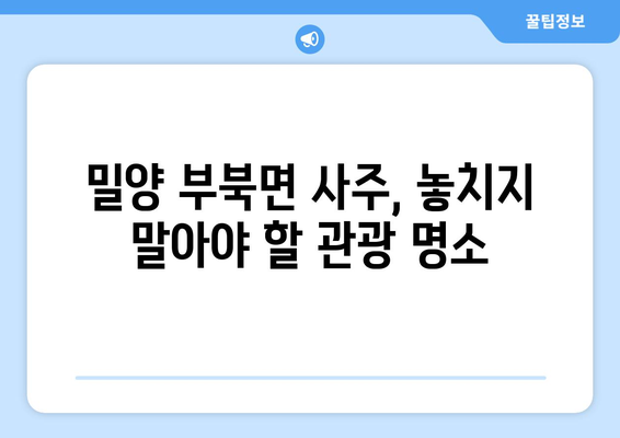 경상남도 밀양시 부북면 사주| 역사와 문화를 만나다 | 밀양 부북면, 사주, 역사, 문화, 관광, 여행, 가볼만한 곳