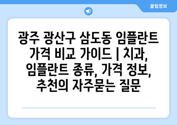 광주 광산구 삼도동 임플란트 가격 비교 가이드 | 치과, 임플란트 종류, 가격 정보, 추천