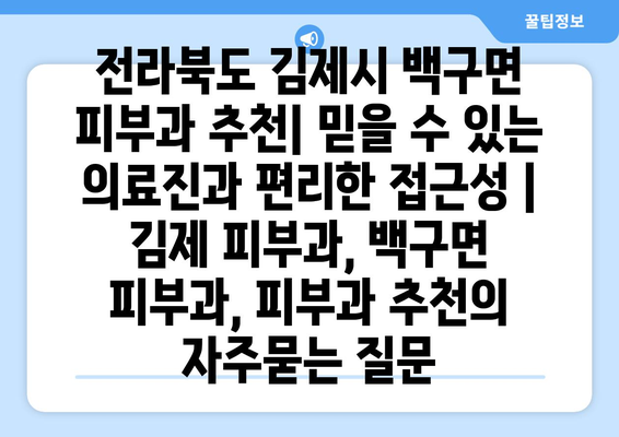 전라북도 김제시 백구면 피부과 추천| 믿을 수 있는 의료진과 편리한 접근성 | 김제 피부과, 백구면 피부과, 피부과 추천