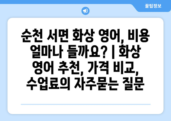 순천 서면 화상 영어, 비용 얼마나 들까요? | 화상 영어 추천, 가격 비교, 수업료