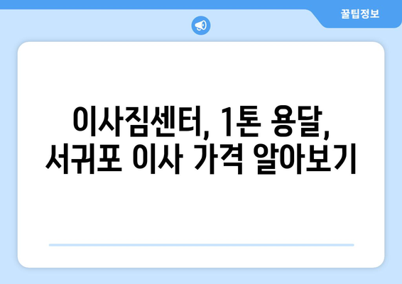 제주도 서귀포시 남원읍 1톤 용달이사| 가격 비교 & 추천 업체 | 이사짐센터, 견적, 1톤 용달, 서귀포 이사