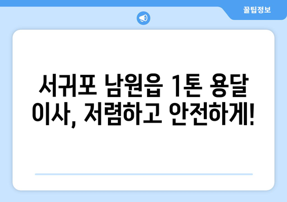 제주도 서귀포시 남원읍 1톤 용달이사| 가격 비교 & 추천 업체 | 이사짐센터, 견적, 1톤 용달, 서귀포 이사