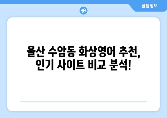 울산 남구 수암동 화상 영어, 비용 얼마나 들까요? | 화상영어 추천, 가격 비교, 후기