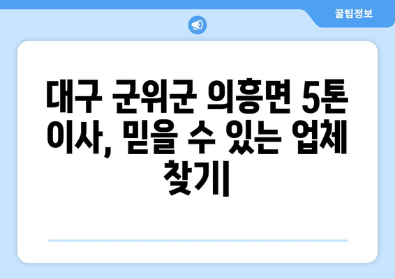 대구 군위군 의흥면 5톤 이사, 믿을 수 있는 업체 찾기| 가격 비교 & 후기 | 이삿짐센터, 견적, 이사 비용