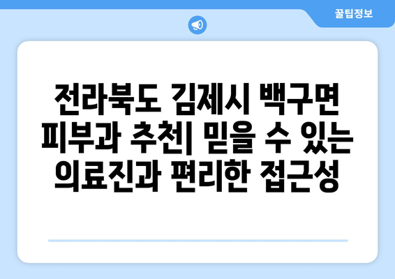 전라북도 김제시 백구면 피부과 추천| 믿을 수 있는 의료진과 편리한 접근성 | 김제 피부과, 백구면 피부과, 피부과 추천