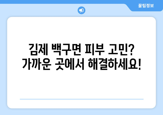 전라북도 김제시 백구면 피부과 추천| 믿을 수 있는 의료진과 편리한 접근성 | 김제 피부과, 백구면 피부과, 피부과 추천