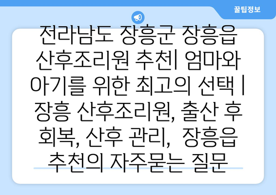 전라남도 장흥군 장흥읍 산후조리원 추천| 엄마와 아기를 위한 최고의 선택 | 장흥 산후조리원, 출산 후 회복, 산후 관리,  장흥읍 추천