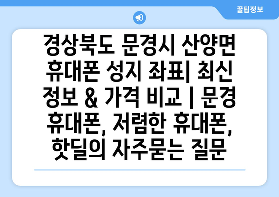 경상북도 문경시 산양면 휴대폰 성지 좌표| 최신 정보 & 가격 비교 | 문경 휴대폰, 저렴한 휴대폰, 핫딜