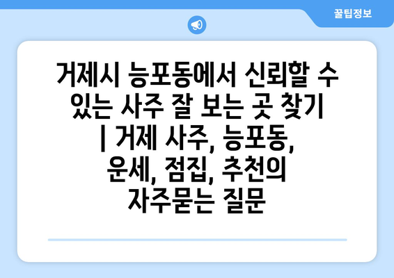 거제시 능포동에서 신뢰할 수 있는 사주 잘 보는 곳 찾기 | 거제 사주, 능포동, 운세, 점집, 추천