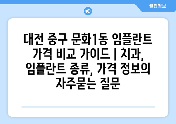 대전 중구 문화1동 임플란트 가격 비교 가이드 | 치과, 임플란트 종류, 가격 정보