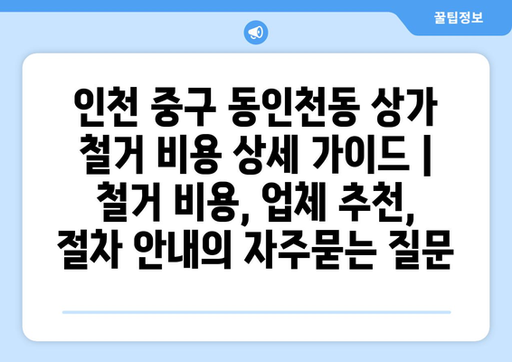 인천 중구 동인천동 상가 철거 비용 상세 가이드 | 철거 비용, 업체 추천, 절차 안내